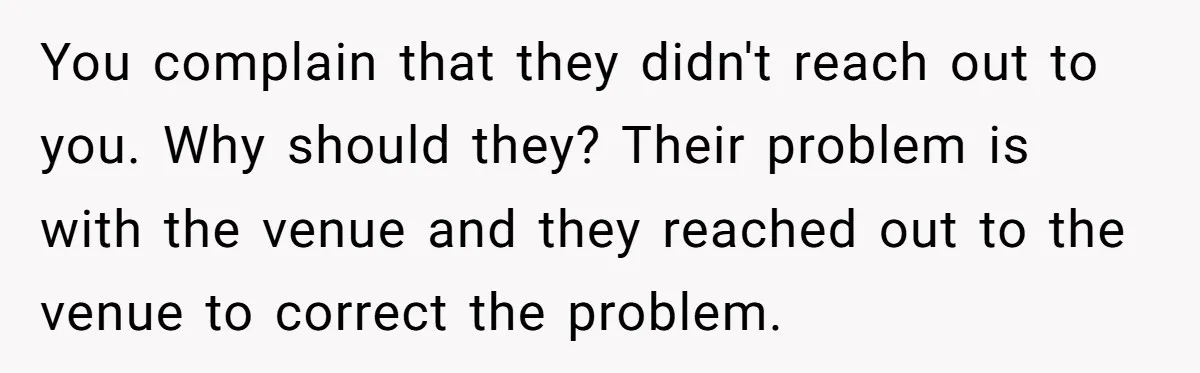 You complain that they didn't reach out to you. Why should they? Their problem is with the venue and they reached out to the venue to correct the problem.
