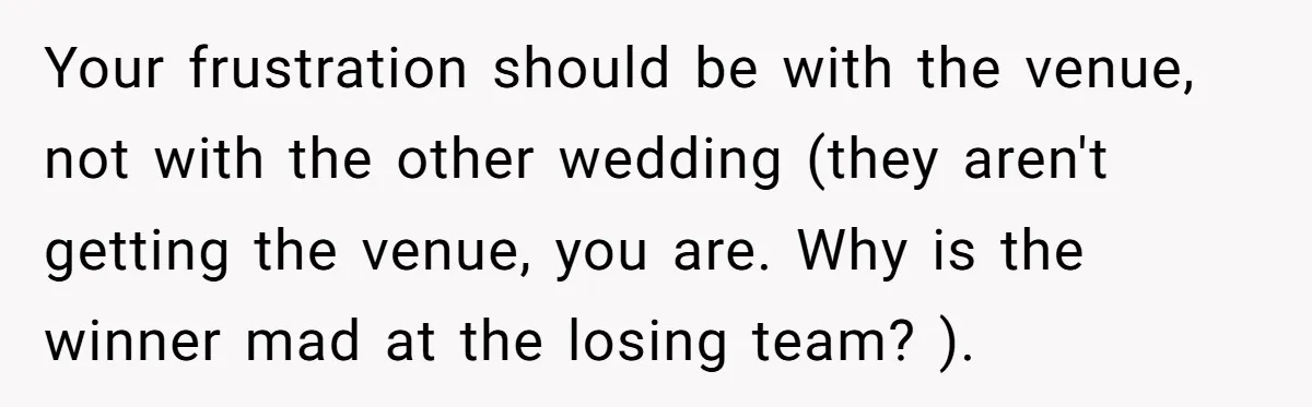 Your frustration should be with the venue, not with the other wedding (they aren't getting the venue, you are. Why is the winner mad at the losing team? ).