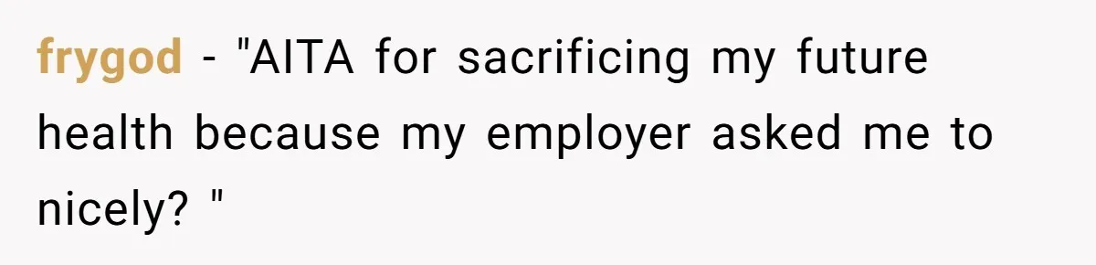 frygod − "AITA for sacrificing my future health because my employer asked me to nicely? "