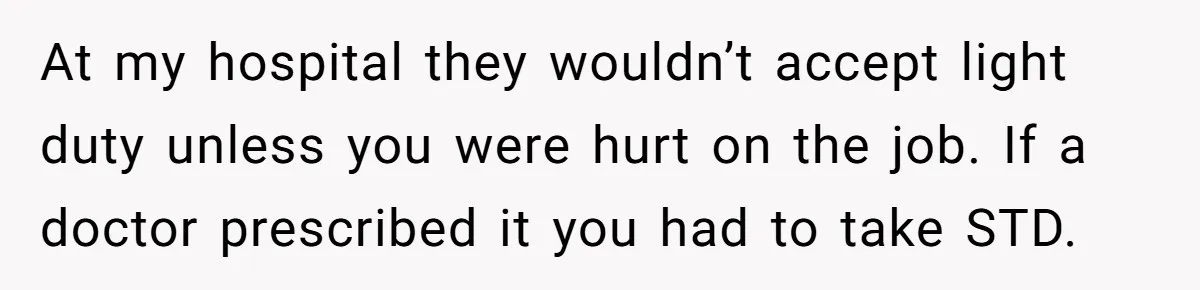 At my hospital they wouldn’t accept light duty unless you were hurt on the job. If a doctor prescribed it you had to take STD.