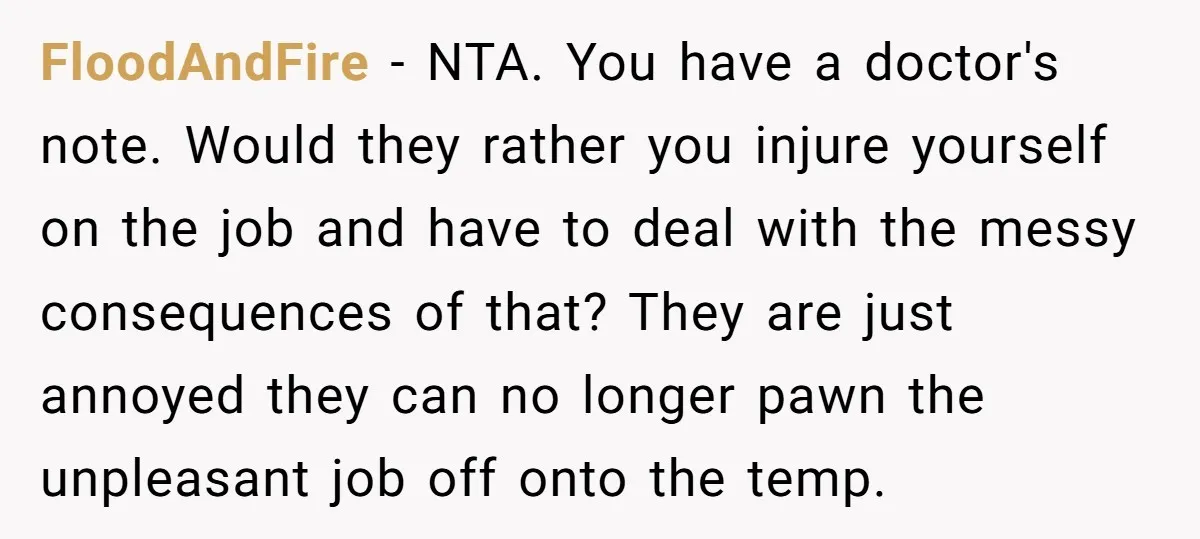 FloodAndFire − NTA. You have a doctor's note. Would they rather you injure yourself on the job and have to deal with the messy consequences of that? They are just...