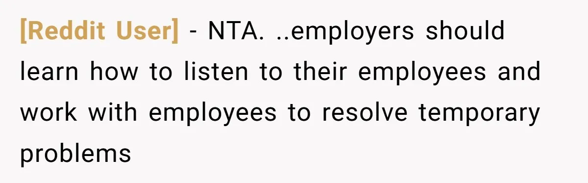 [Reddit User] − NTA. ..employers should learn how to listen to their employees and work with employees to resolve temporary problems