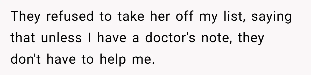 They refused to take her off my list, saying that unless I have a doctor's note, they don't have to help me.