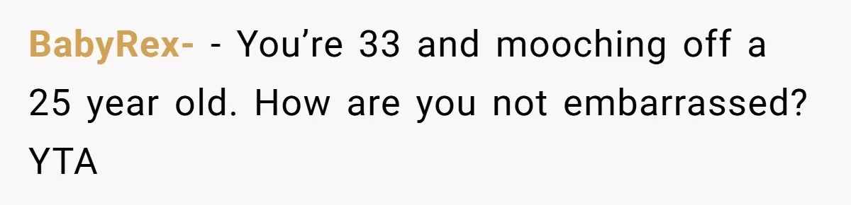 BabyRex- − You’re 33 and mooching off a 25 year old. How are you not embarrassed? YTA