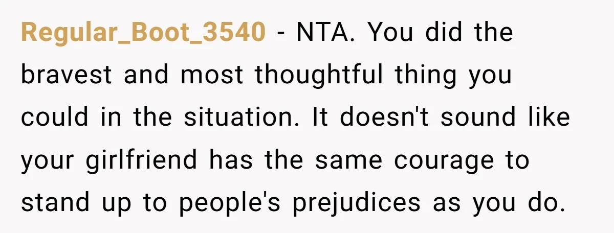 Regular_Boot_3540 − NTA. You did the bravest and most thoughtful thing you could in the situation. It doesn't sound like your girlfriend has the same courage to stand up to...