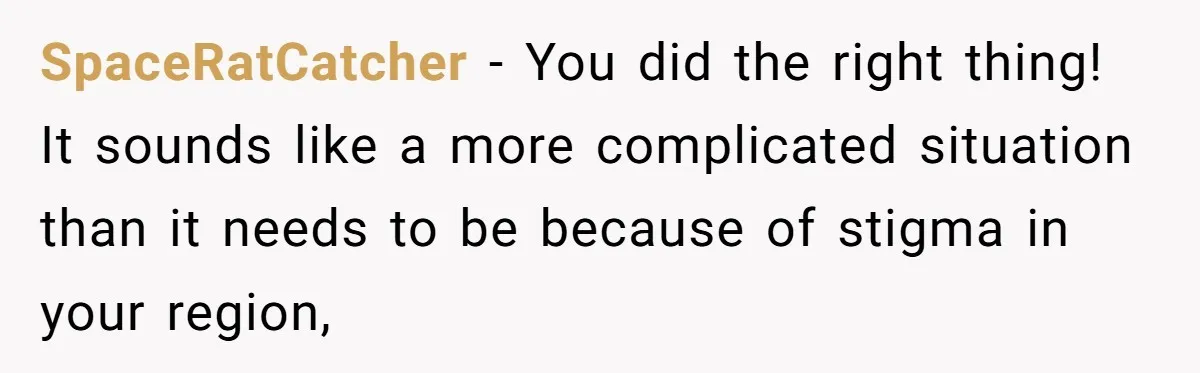 SpaceRatCatcher − You did the right thing! It sounds like a more complicated situation than it needs to be because of stigma in your region,