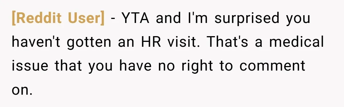 [Reddit User] − YTA and I'm surprised you haven't gotten an HR visit. That's a medical issue that you have no right to comment on.
