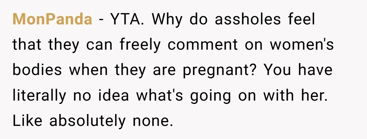 MonPanda − YTA. Why do assholes feel that they can freely comment on women's bodies when they are pregnant? You have literally no idea what's going on with her. Like...
