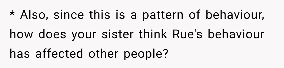 * Also, since this is a pattern of behaviour, how does your sister think Rue's behaviour has affected other people?