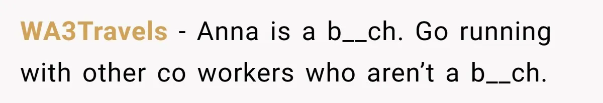WA3Travels − Anna is a b__ch. Go running with other co workers who aren’t a b__ch.
