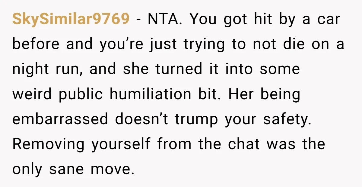 SkySimilar9769 − NTA. You got hit by a car before and you’re just trying to not die on a night run, and she turned it into some weird public humiliation...