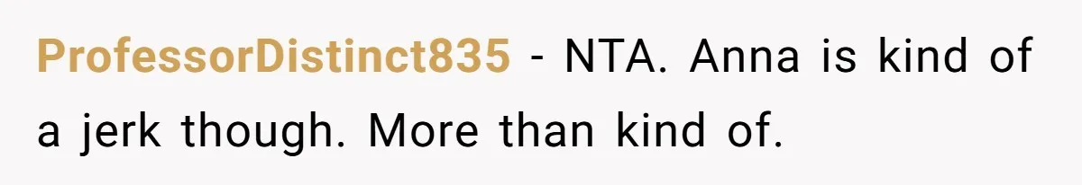 ProfessorDistinct835 − NTA. Anna is kind of a jerk though. More than kind of.