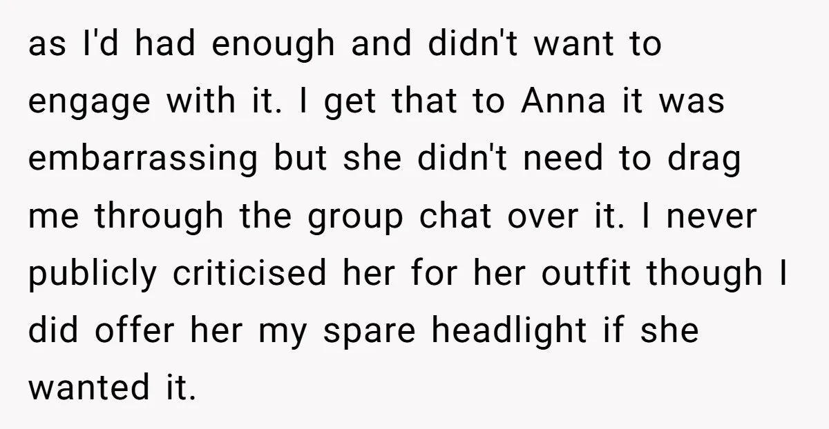 as I'd had enough and didn't want to engage with it. I get that to Anna it was embarrassing but she didn't need to drag me through the group chat...