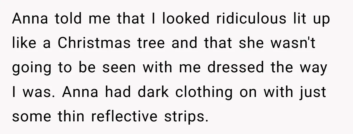 Anna told me that I looked ridiculous lit up like a Christmas tree and that she wasn't going to be seen with me dressed the way I was. Anna had...