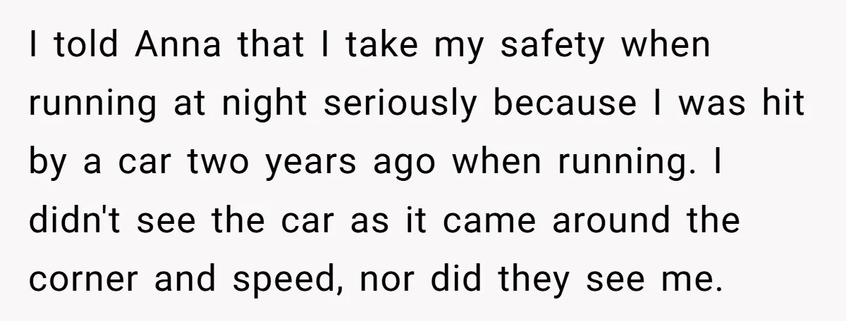 I told Anna that I take my safety when running at night seriously because I was hit by a car two years ago when running. I didn't see the car...