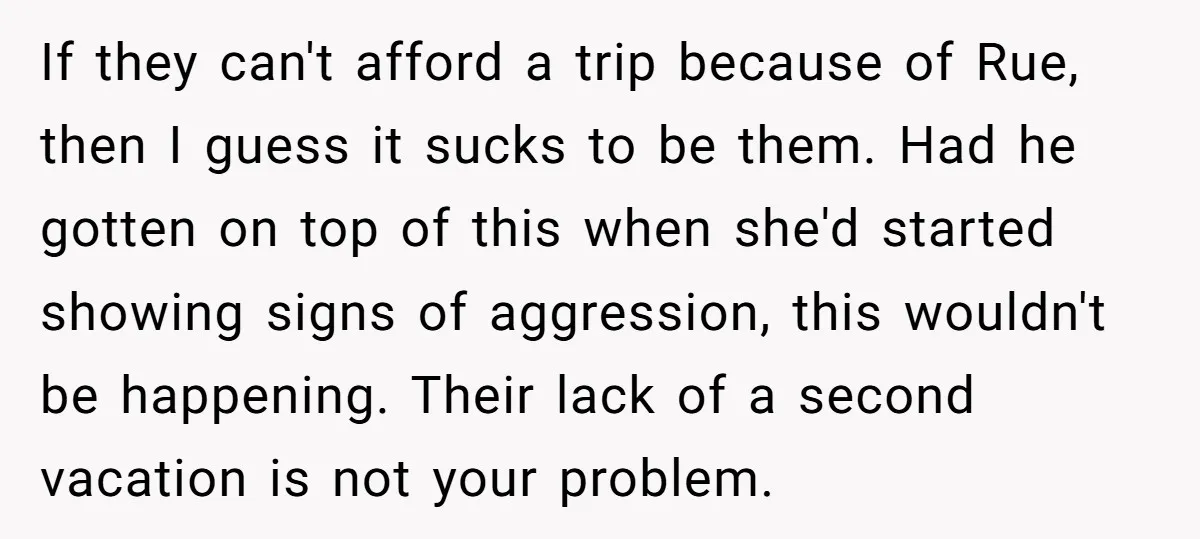 If they can't afford a trip because of Rue, then I guess it sucks to be them. Had he gotten on top of this when she'd started showing signs of...