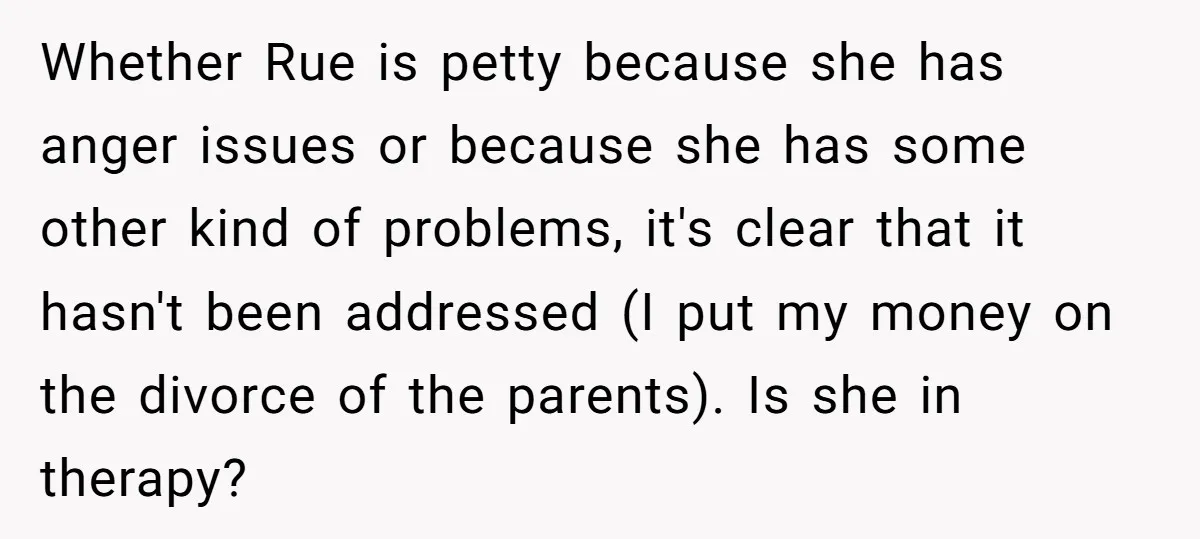 Whether Rue is petty because she has anger issues or because she has some other kind of problems, it's clear that it hasn't been addressed (I put my money on...