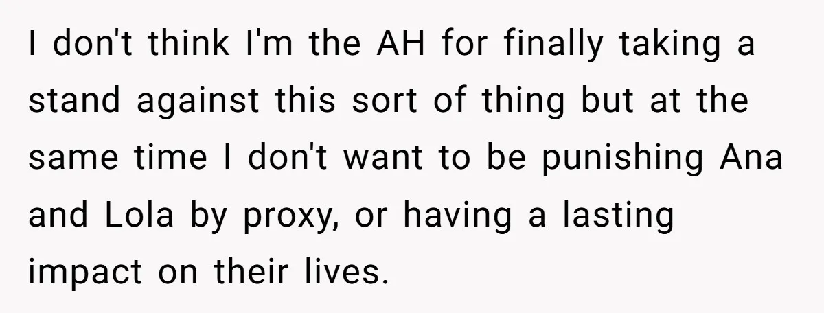 I don't think I'm the AH for finally taking a stand against this sort of thing but at the same time I don't want to be punishing Ana and Lola...