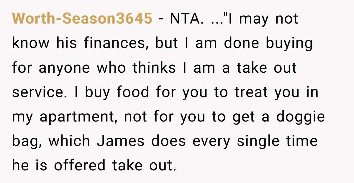 Worth-Season3645 − NTA. ..."I may not know his finances, but I am done buying for anyone who thinks I am a take out service. I buy food for you to...