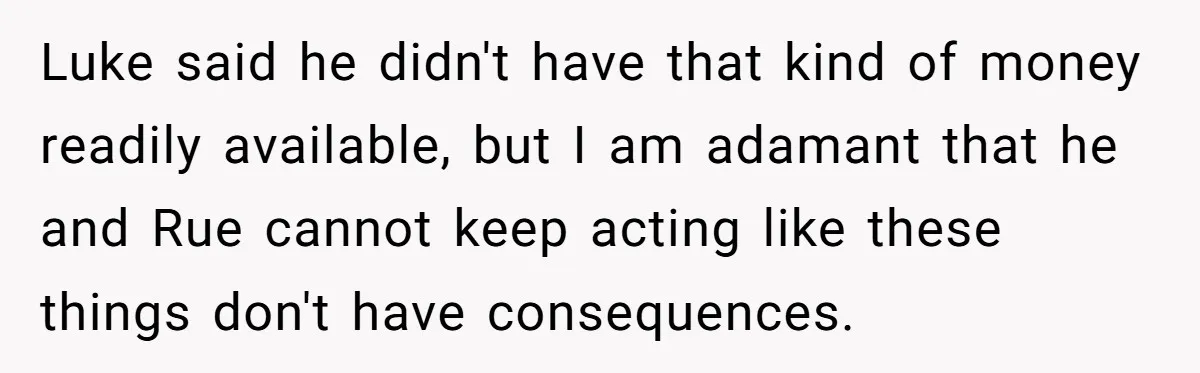 Luke said he didn't have that kind of money readily available, but I am adamant that he and Rue cannot keep acting like these things don't have consequences.