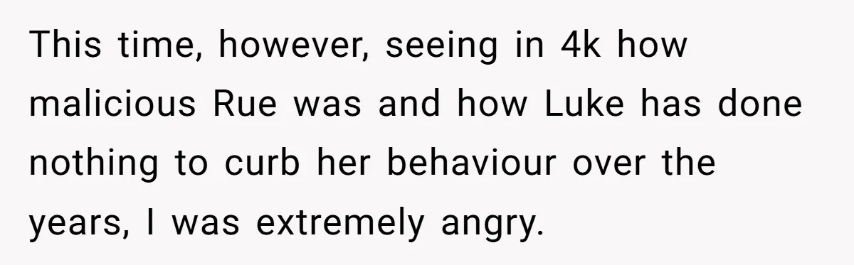 This time, however, seeing in 4k how malicious Rue was and how Luke has done nothing to curb her behaviour over the years, I was extremely angry.