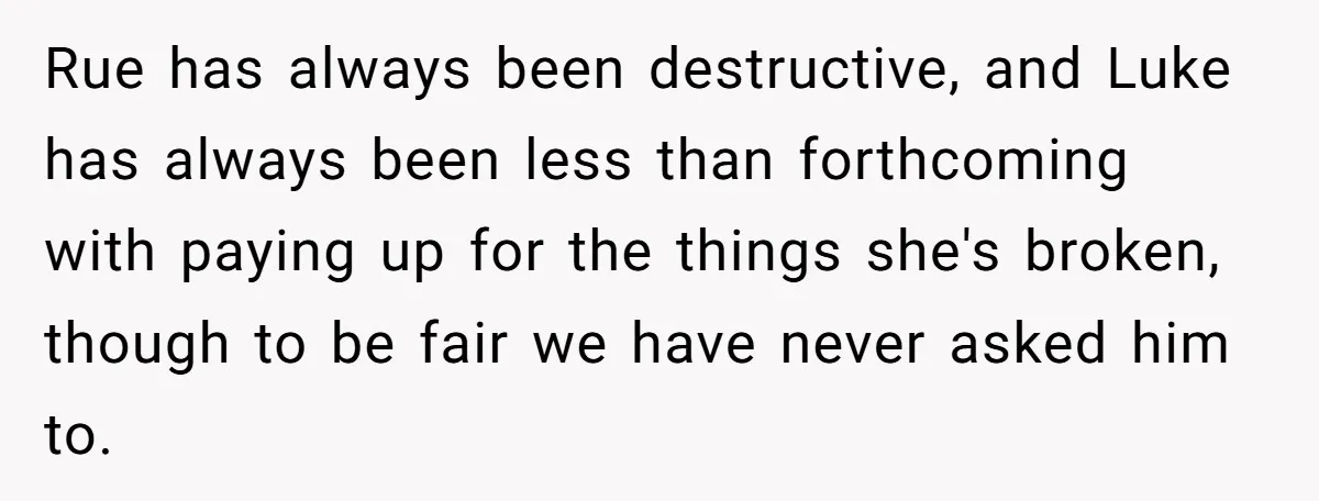 Rue has always been destructive, and Luke has always been less than forthcoming with paying up for the things she's broken, though to be fair we have never asked him...