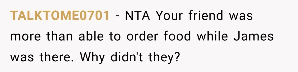 TALKTOME0701 − NTA Your friend was more than able to order food while James was there. Why didn't they?