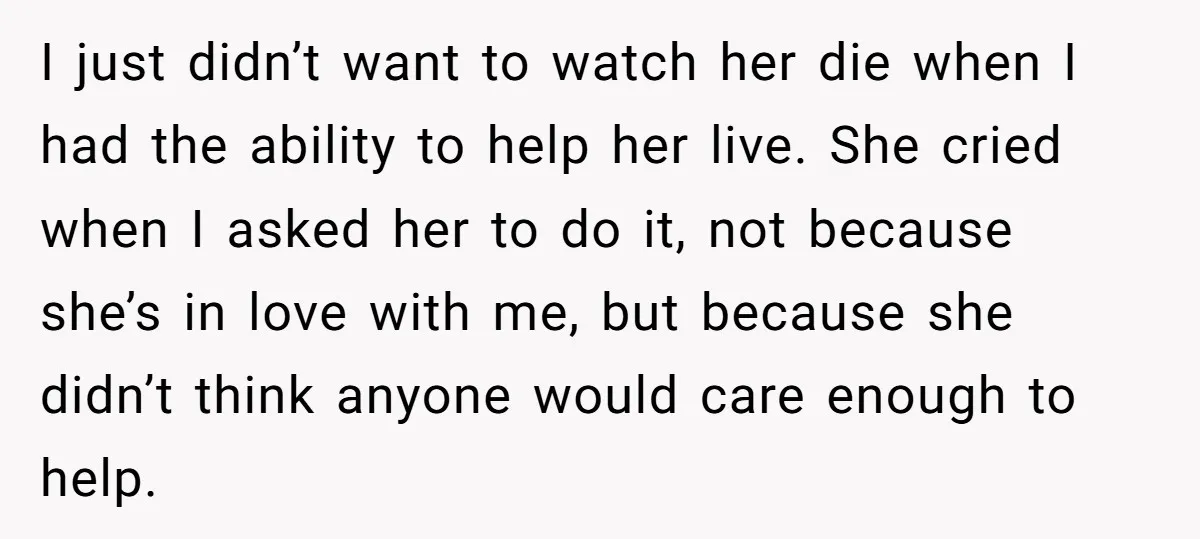 I just didn’t want to watch her die when I had the ability to help her live. She cried when I asked her to do it, not because she’s in...