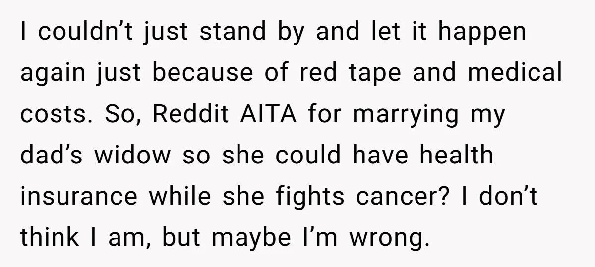 I couldn’t just stand by and let it happen again just because of red tape and medical costs. So, Reddit AITA for marrying my dad’s widow so she could have...