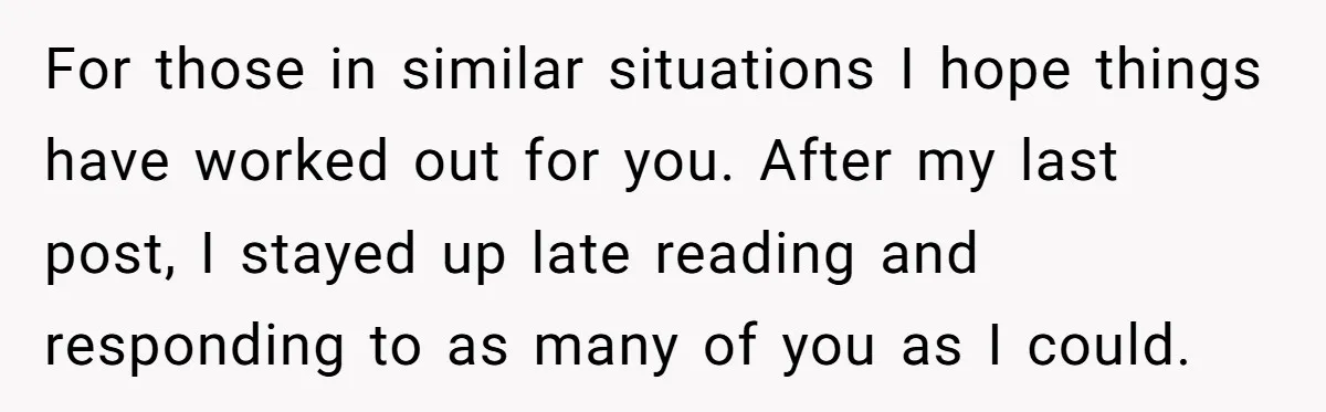 For those in similar situations I hope things have worked out for you. After my last post, I stayed up late reading and responding to as many of you as...