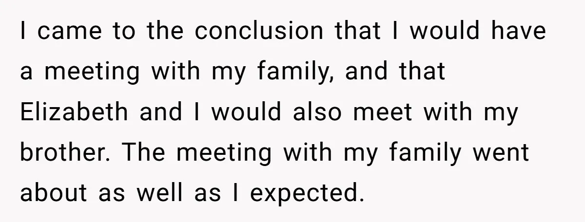 I came to the conclusion that I would have a meeting with my family, and that Elizabeth and I would also meet with my brother. The meeting with my family...