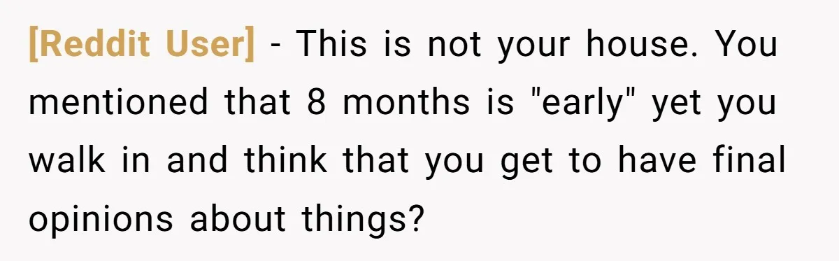 [Reddit User] − This is not your house. You mentioned that 8 months is "early" yet you walk in and think that you get to have final opinions about things?