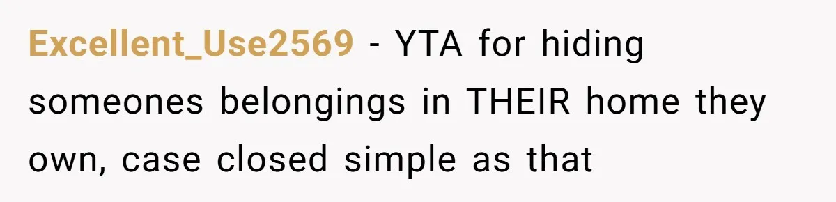 Excellent_Use2569 − YTA for hiding someones belongings in THEIR home they own, case closed simple as that