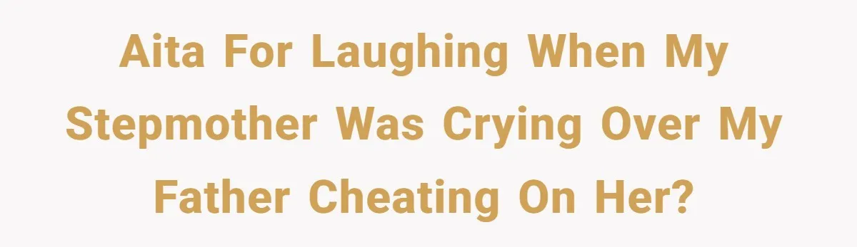 AITA for laughing when my stepmother was crying over my father cheating on her?