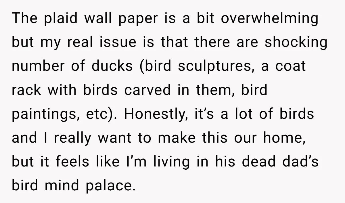 The plaid wall paper is a bit overwhelming but my real issue is that there are shocking number of ducks (bird sculptures, a coat rack with birds carved in them,...
