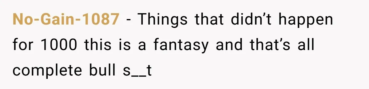 No-Gain-1087 − Things that didn’t happen for 1000 this is a fantasy and that’s all complete bull s__t