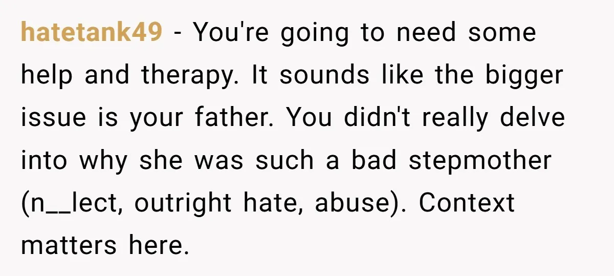 hatetank49 − You're going to need some help and therapy. It sounds like the bigger issue is your father. You didn't really delve into why she was such a bad...