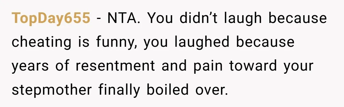 TopDay655 − NTA. You didn’t laugh because cheating is funny, you laughed because years of resentment and pain toward your stepmother finally boiled over.