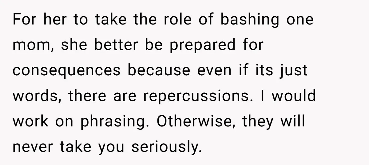 For her to take the role of bashing one mom, she better be prepared for consequences because even if its just words, there are repercussions. I would work on phrasing....