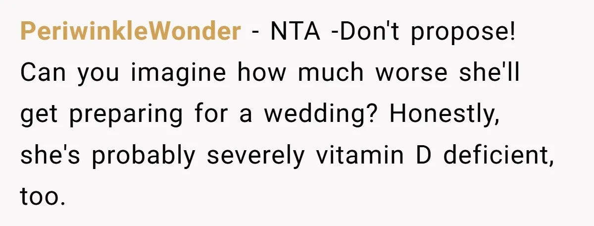 PeriwinkleWonder − NTA -Don't propose! Can you imagine how much worse she'll get preparing for a wedding? Honestly, she's probably severely vitamin D deficient, too.