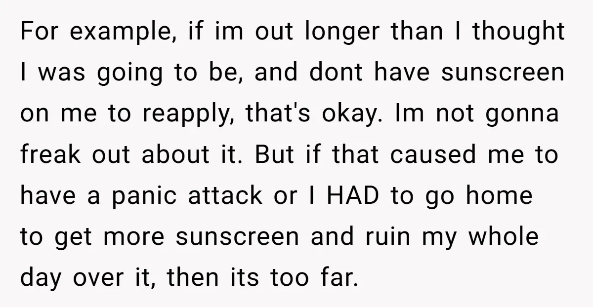 For example, if im out longer than I thought I was going to be, and dont have sunscreen on me to reapply, that's okay. Im not gonna freak out about...