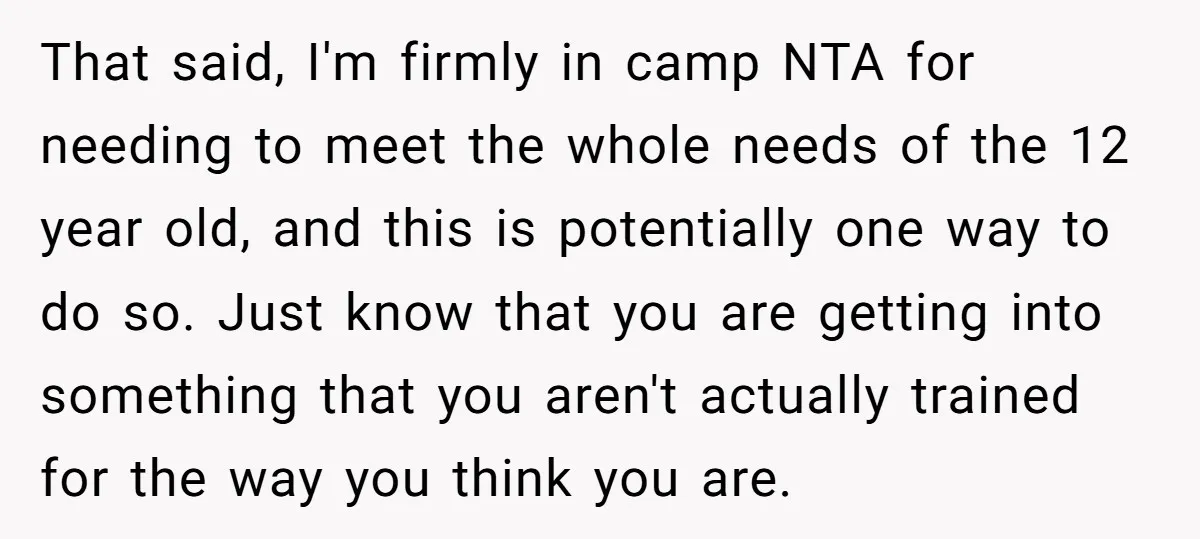 That said, I'm firmly in camp NTA for needing to meet the whole needs of the 12 year old, and this is potentially one way to do so. Just know...
