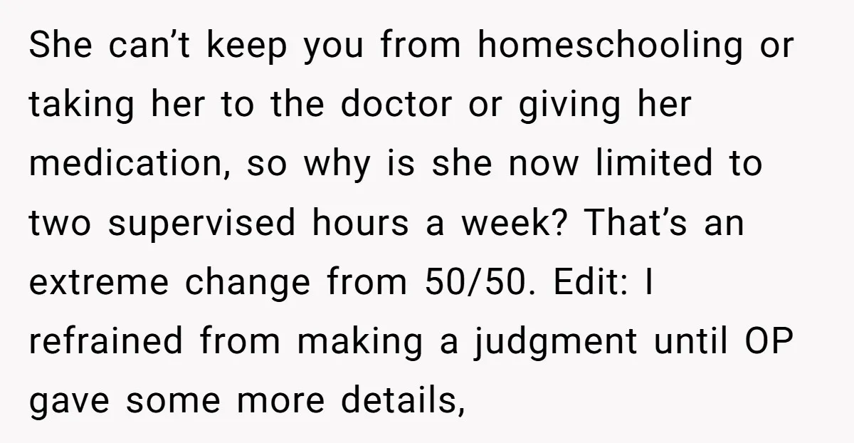 She can’t keep you from homeschooling or taking her to the doctor or giving her medication, so why is she now limited to two supervised hours a week? That’s an...