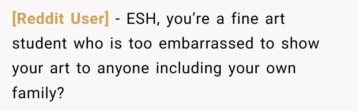 [Reddit User] − ESH, you’re a fine art student who is too embarrassed to show your art to anyone including your own family?