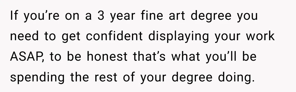 If you’re on a 3 year fine art degree you need to get confident displaying your work ASAP, to be honest that’s what you’ll be spending the rest of your...