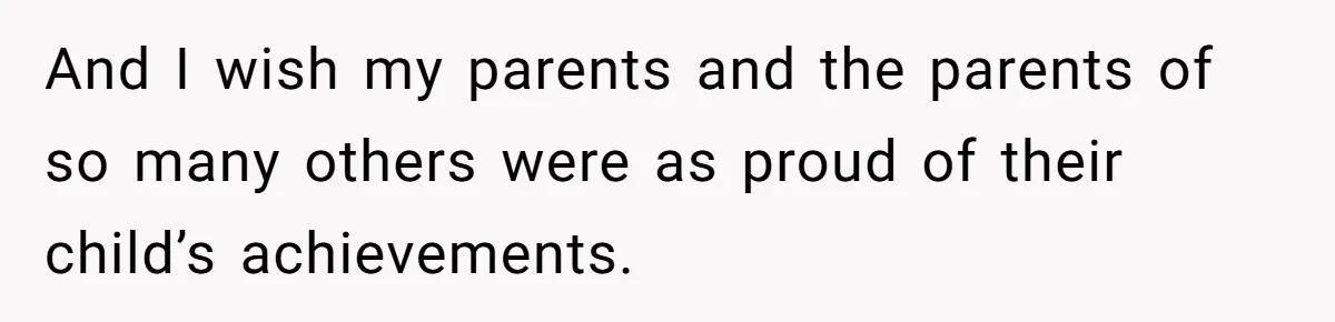And I wish my parents and the parents of so many others were as proud of their child’s achievements.