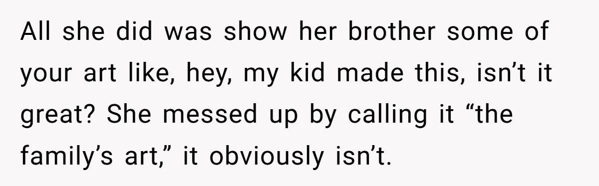 All she did was show her brother some of your art like, hey, my kid made this, isn’t it great? She messed up by calling it “the family’s art,” it...