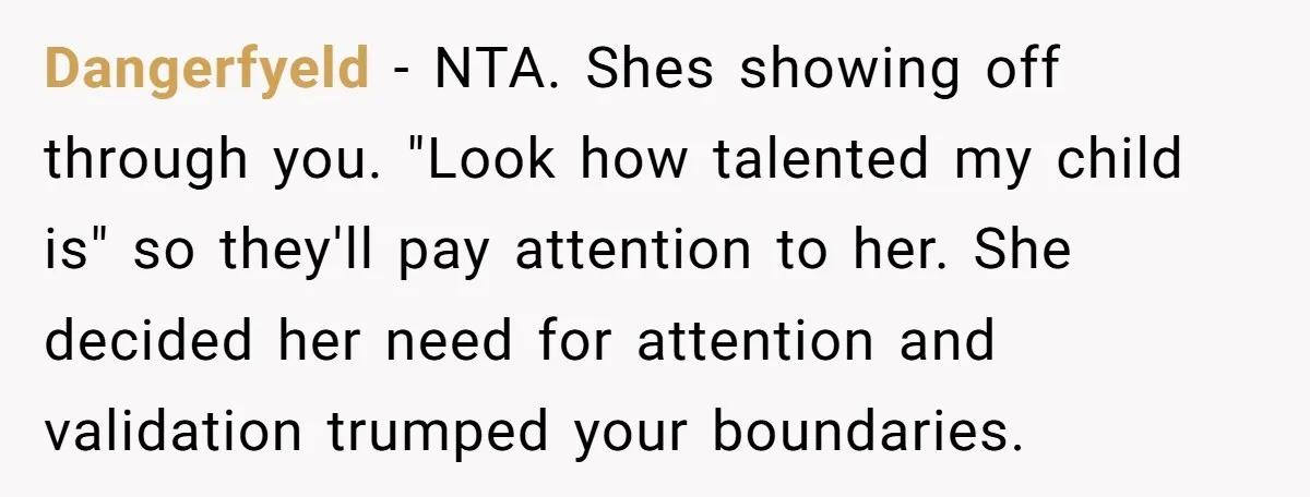 Dangerfyeld − NTA. Shes showing off through you. "Look how talented my child is" so they'll pay attention to her. She decided her need for attention and validation trumped your...