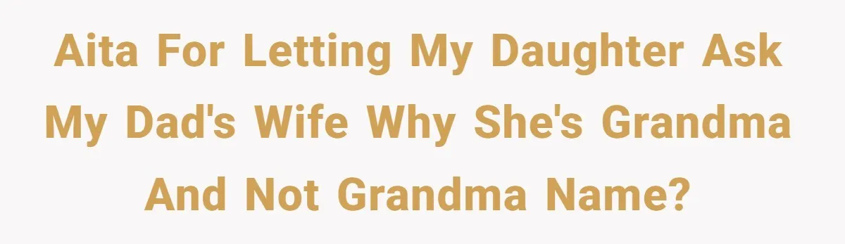AITA for letting my daughter ask my dad's wife why she's grandma and not grandma name?
