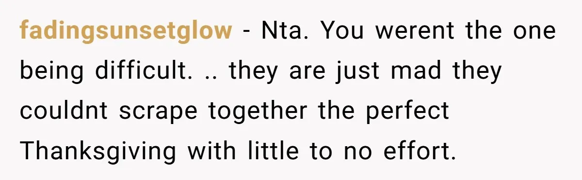 fadingsunsetglow − Nta. You werent the one being difficult. .. they are just mad they couldnt scrape together the perfect Thanksgiving with little to no effort.